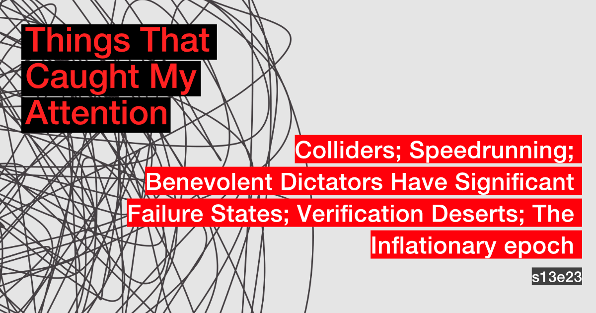 s13e23: Colliders; Speedrunning; Benevolent Dictators Have Significant Failure States; Verification Deserts; The Inflationary epoch
