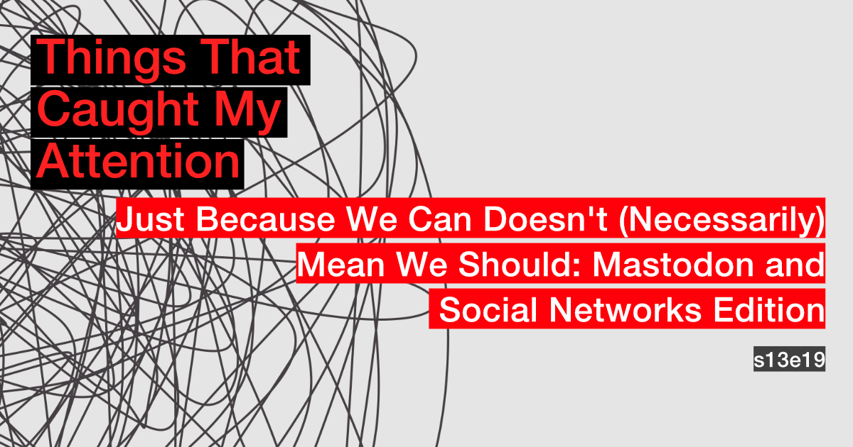 s13e19: Just Because We Can Doesn't (Necessarily) Mean We Should: Mastodon and Social Networks Edition