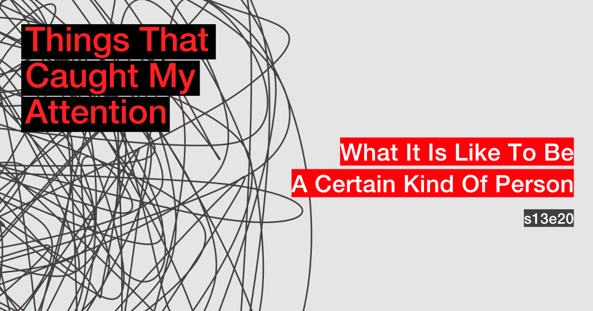 s13e20: What It Is Like To Be A Certain Kind Of Person