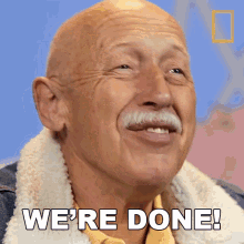 A bald man with a white mustache saying WE'RE DONE!