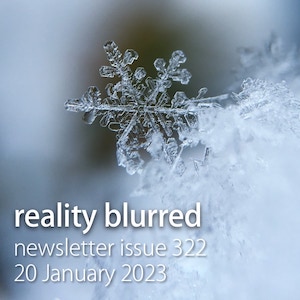 A close-up of an icy snowflake, with superimposed words: reality blurred newsletter issue 322, 20 January 2023