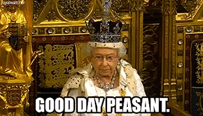 A GIF of Queen Elizabeth II on her throne appearing to say, "Good day, peasant."
