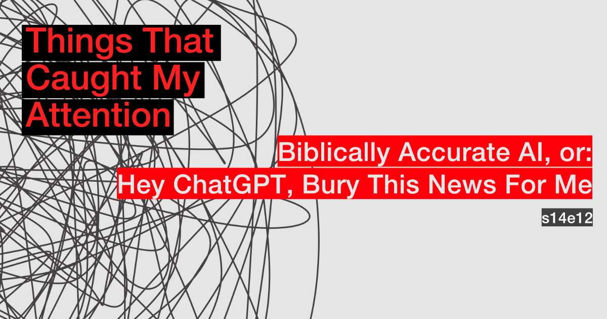 s14e12: Biblically Accurate AI, or, Hey ChatGPT, Bury This News For Me